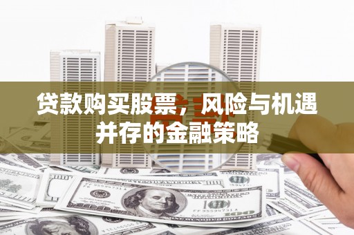 吴堡贷款购买股票，风险与机遇并存的金融策略