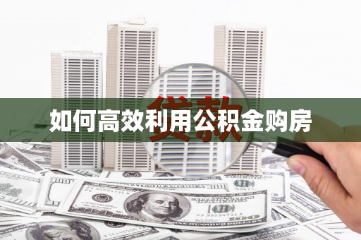 吴堡如何高效利用公积金购房