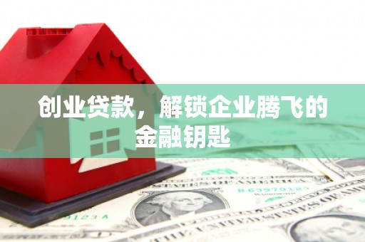 吴堡创业贷款，解锁企业腾飞的金融钥匙