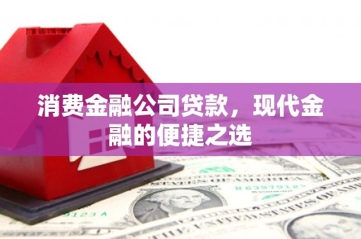 吴堡消费金融公司贷款，现代金融的便捷之选