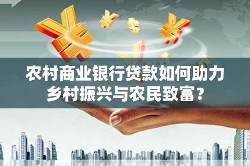 吴堡农村商业银行贷款如何助力乡村振兴与农民致富？