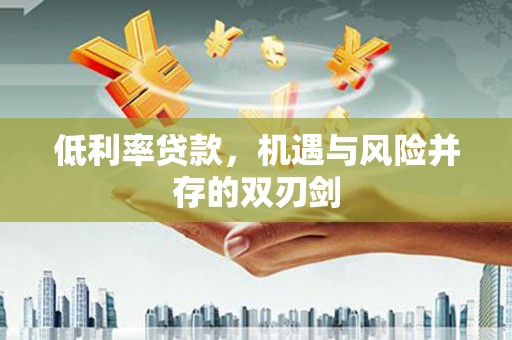 吴堡低利率贷款，机遇与风险并存的双刃剑
