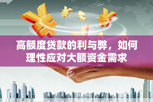 吴堡高额度贷款的利与弊，如何理性应对大额资金需求