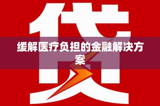 吴堡缓解医疗负担的金融解决方案