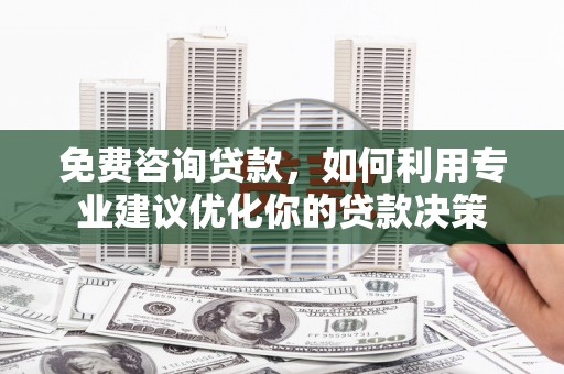 吴堡免费咨询贷款，如何利用专业建议优化你的贷款决策