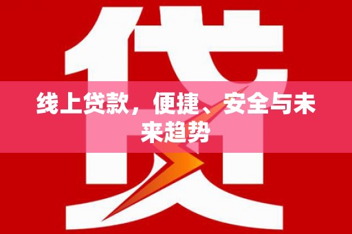 吴堡线上贷款，便捷、安全与未来趋势