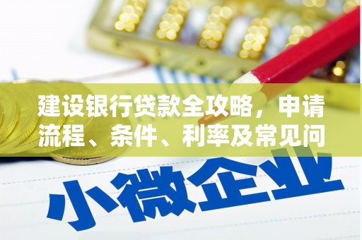 吴堡建设银行贷款全攻略，申请流程、条件、利率及常见问题解答