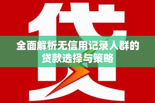 吴堡全面解析无信用记录人群的贷款选择与策略
