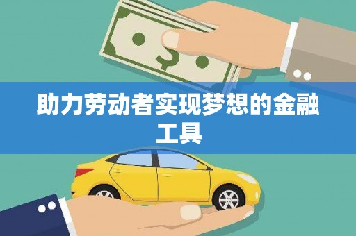 吴堡助力劳动者实现梦想的金融工具