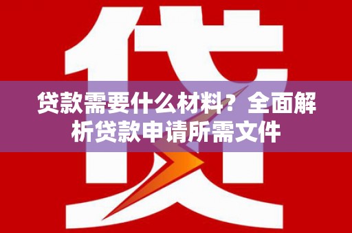吴堡贷款需要什么材料？全面解析贷款申请所需文件