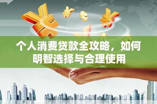 吴堡个人消费贷款全攻略，如何明智选择与合理使用