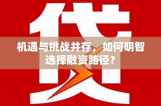 吴堡机遇与挑战并存，如何明智选择融资路径？