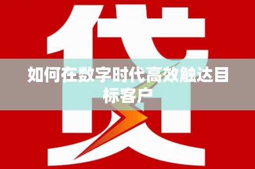 吴堡如何在数字时代高效触达目标客户