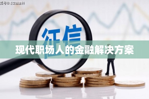 吴堡现代职场人的金融解决方案