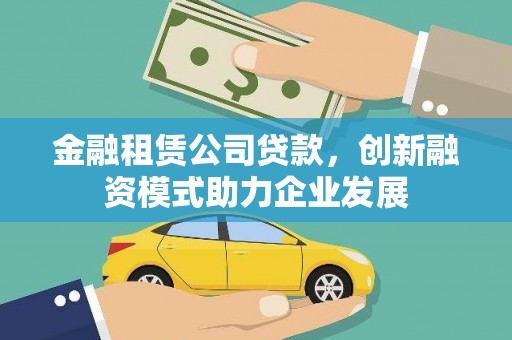 吴堡金融租赁公司贷款，创新融资模式助力企业发展