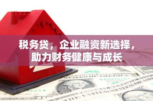 吴堡税务贷，企业融资新选择，助力财务健康与成长