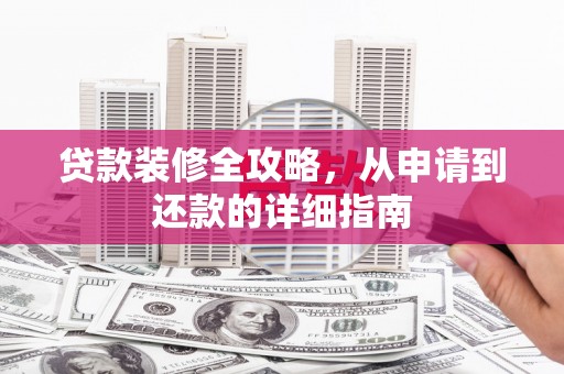 吴堡贷款装修全攻略，从申请到还款的详细指南