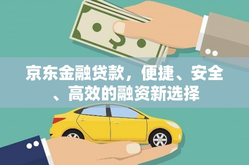 吴堡京东金融贷款，便捷、安全、高效的融资新选择