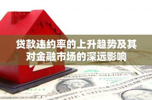 吴堡贷款违约率的上升趋势及其对金融市场的深远影响