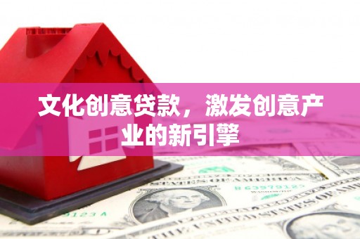吴堡文化创意贷款，激发创意产业的新引擎