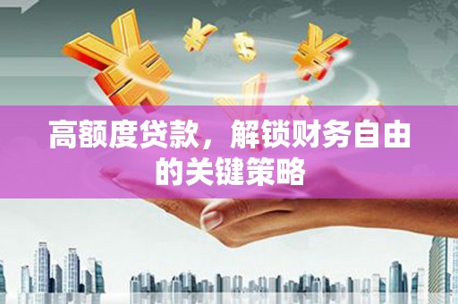 吴堡高额度贷款，解锁财务自由的关键策略